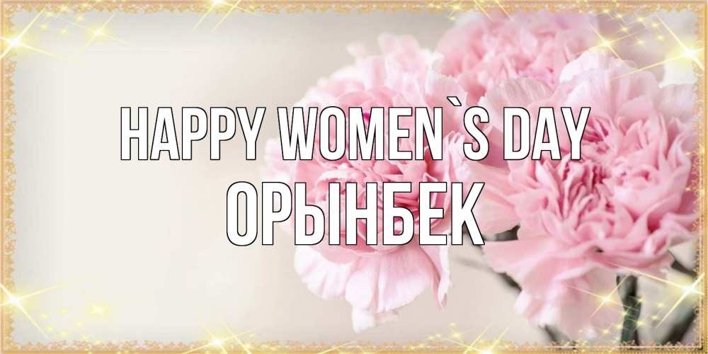 Greetings card с именем, ОРЫНБЕК happy women`s day открытка с розовыми цветами в рамочке с подписью на 8 марта Greetings with text for free download 